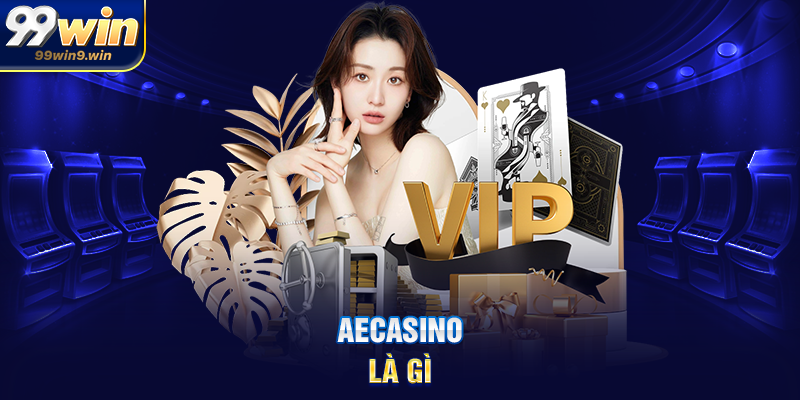 AECasino tại 99WIN không gian casino hiện đại và ổn định AECasino là gì