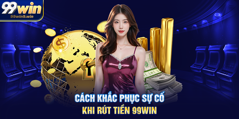 Rút tiền 99WIN hướng dẫn chi tiết, an toàn và tối ưu Cách khắc phục sự cố khi rút tiền 99WIN