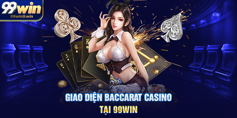 Baccarat casino 99WIN trải nghiệm tinh tế nhất thị trường Giao diện baccarat casino tại 99WIN