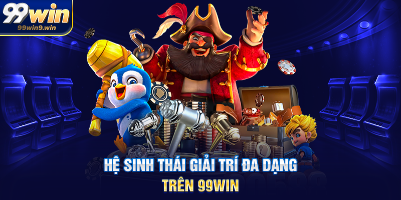 Hệ sinh thái giải trí đa dạng trên 99WIN