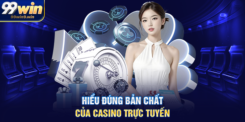 Mẹo chơi casino trực tuyến hiệu quả tại 99WIN dành cho người mới Hiểu đúng bản chất của casino trực tuyến