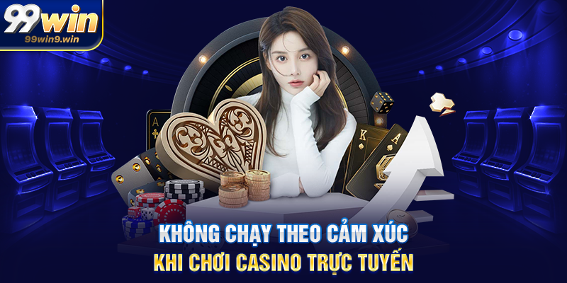 Mẹo chơi casino trực tuyến hiệu quả tại 99WIN dành cho người mới Không chạy theo cảm xúc khi chơi casino trực tuyến