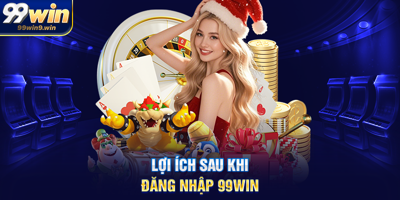 Đăng nhập 99WIN hướng dẫn chi tiết, an toàn và tối ưu trải nghiệm Lợi ích sau khi đăng nhập 99WIN