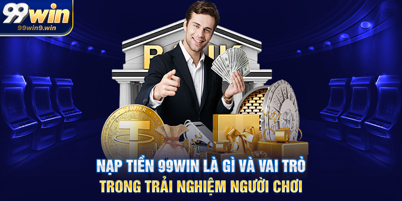 Nạp tiền 99WIN hướng dẫn chi tiết, nhanh chóng và tối ưu Nạp tiền 99WIN là gì và vai trò trong trải nghiệm người chơi