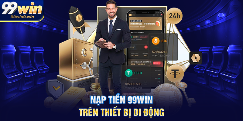 Nạp tiền 99WIN hướng dẫn chi tiết, nhanh chóng và tối ưu Nạp tiền 99WIN trên thiết bị di động