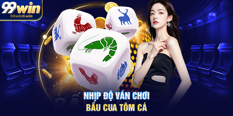Nhịp độ ván chơi bầu cua tôm cá