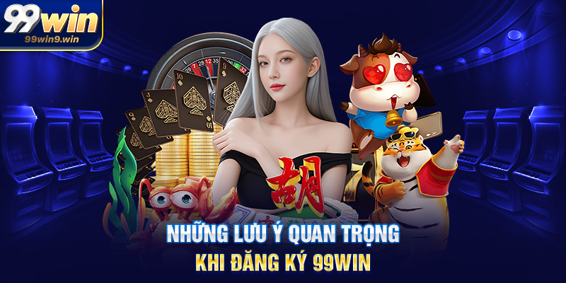 Đăng ký 99WIN hướng dẫn chi tiết cho người mới bắt đầu Những lưu ý quan trọng khi đăng ký 99WIN