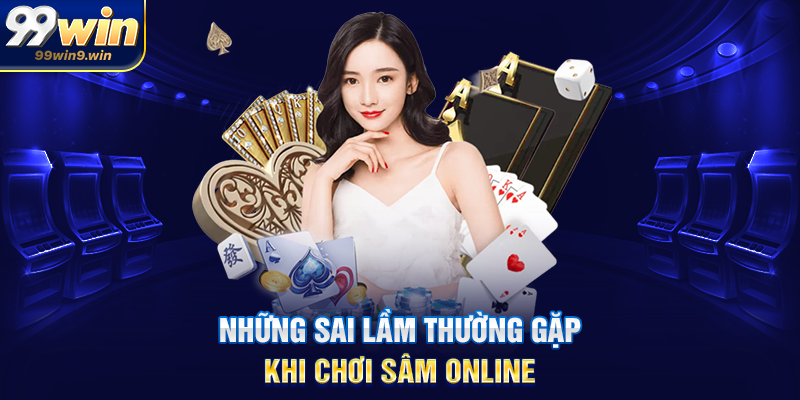 Những sai lầm thường gặp khi chơi sâm online