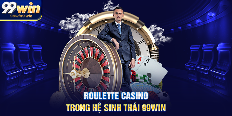 Roulette casino trong hệ sinh thái 99WIN