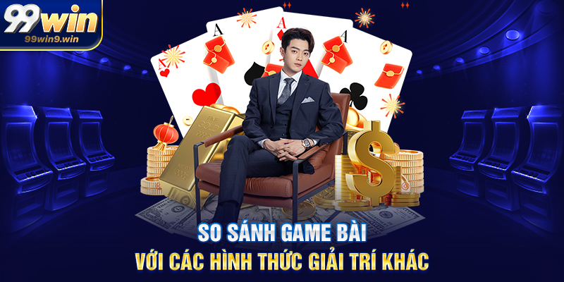 So sánh game bài với các hình thức giải trí khác
