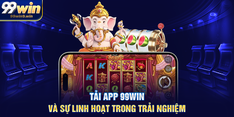 Tải app 99WIN và sự linh hoạt trong trải nghiệm