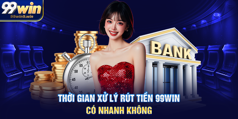 Rút tiền 99WIN hướng dẫn chi tiết, an toàn và tối ưu Thời gian xử lý rút tiền 99WIN có nhanh không
