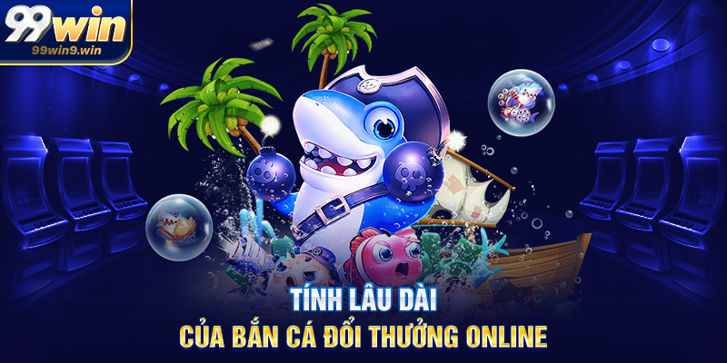 Tính lâu dài của Bắn cá đổi thưởng online