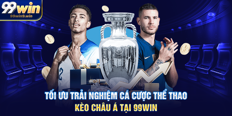 Tối ưu trải nghiệm cá cược thể thao kèo châu á tại 99WIN