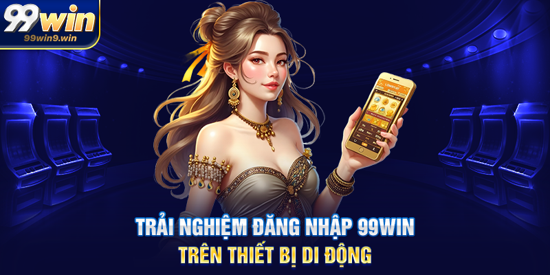 Đăng nhập 99WIN hướng dẫn chi tiết, an toàn và tối ưu trải nghiệm Trải nghiệm đăng nhập 99WIN trên thiết bị di động