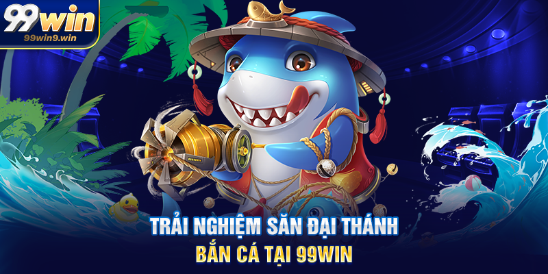 Trải nghiệm săn Đại thánh bắn cá tại 99WIN