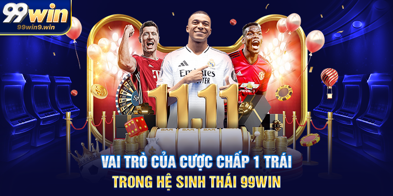 Vai trò của cược chấp 1 trái trong hệ sinh thái 99WIN