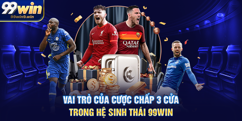 Vai trò của cược chấp 3 cửa trong hệ sinh thái 99WIN